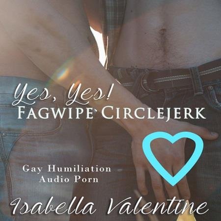 Isabella Valentine - Yes Yes Fagwipe Circlejerk - Audio Femdom